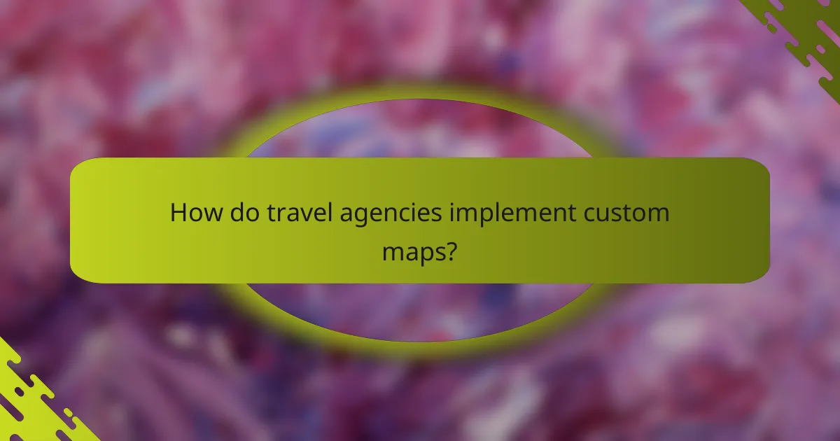 How do travel agencies implement custom maps?