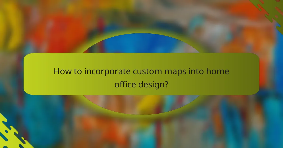 How to incorporate custom maps into home office design?