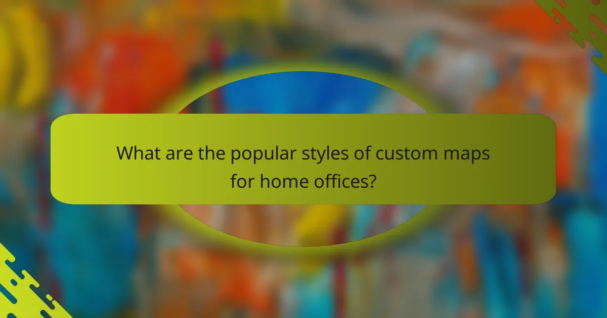 What are the popular styles of custom maps for home offices?