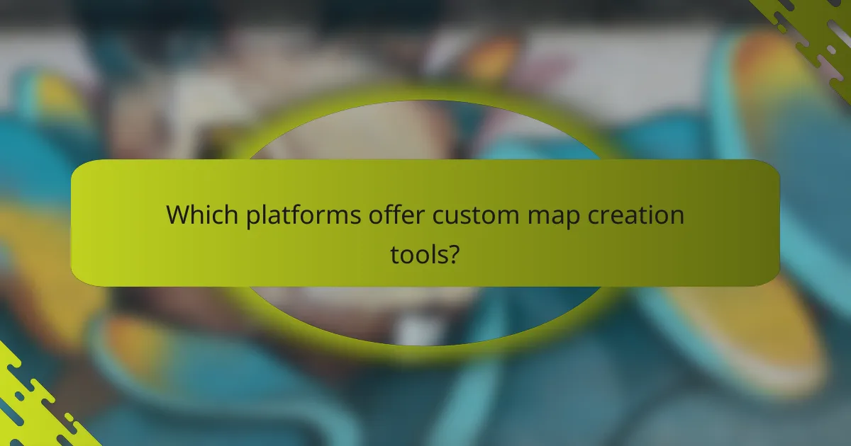 Which platforms offer custom map creation tools?